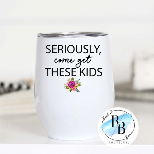 Seriously Come Get These Kids Insulated Wine Cup
